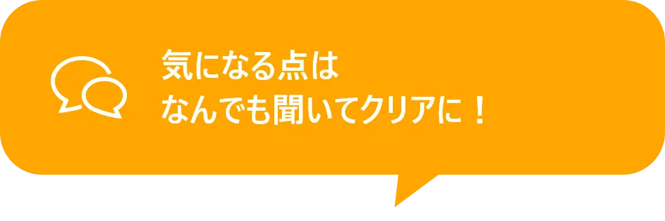 気になる点は
                  なんでも聞いてクリアに！